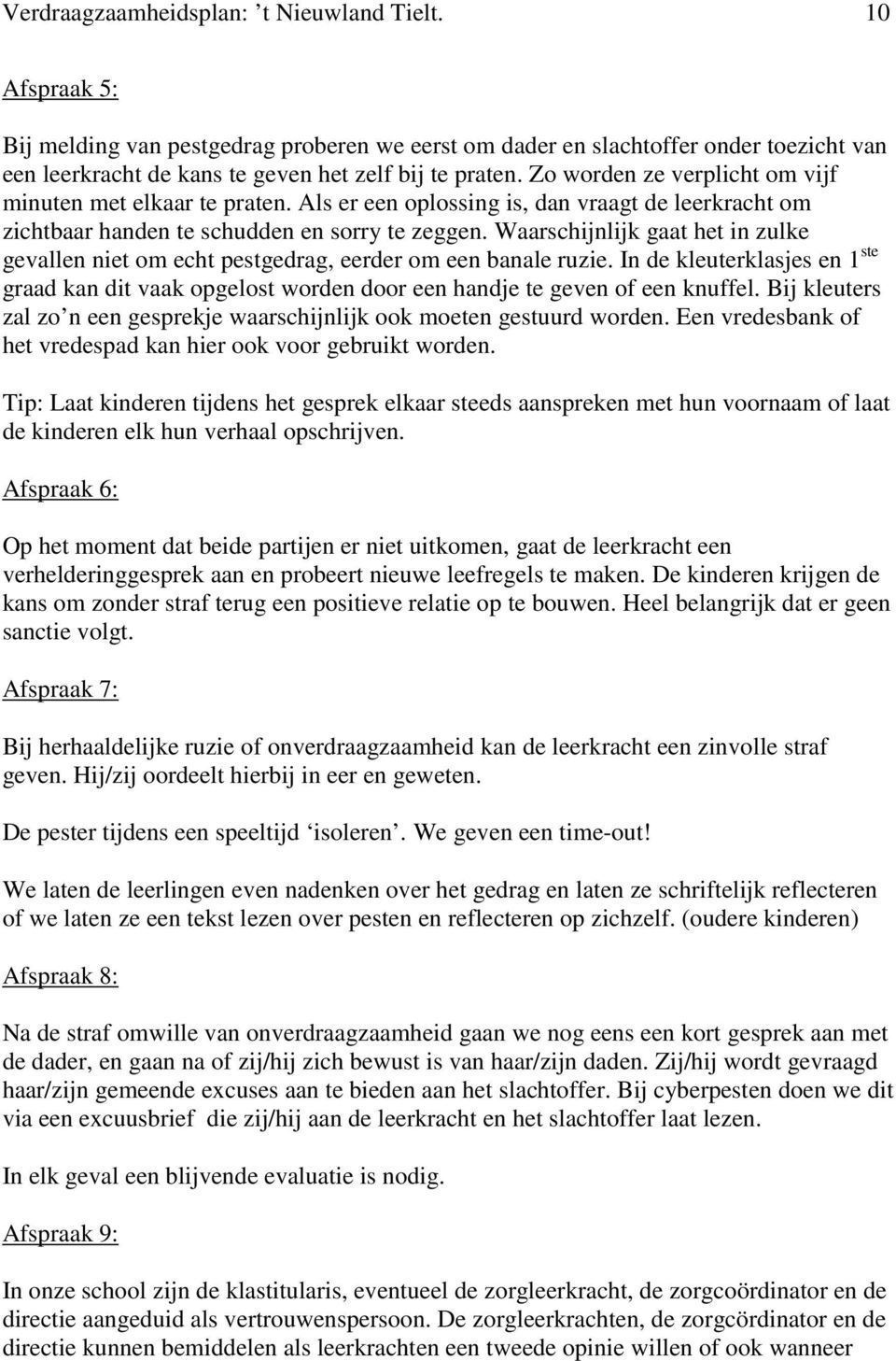 Waarschijnlijk gaat het in zulke gevallen niet om echt pestgedrag, eerder om een banale ruzie. In de kleuterklasjes en 1 ste graad kan dit vaak opgelost worden door een handje te geven of een knuffel.