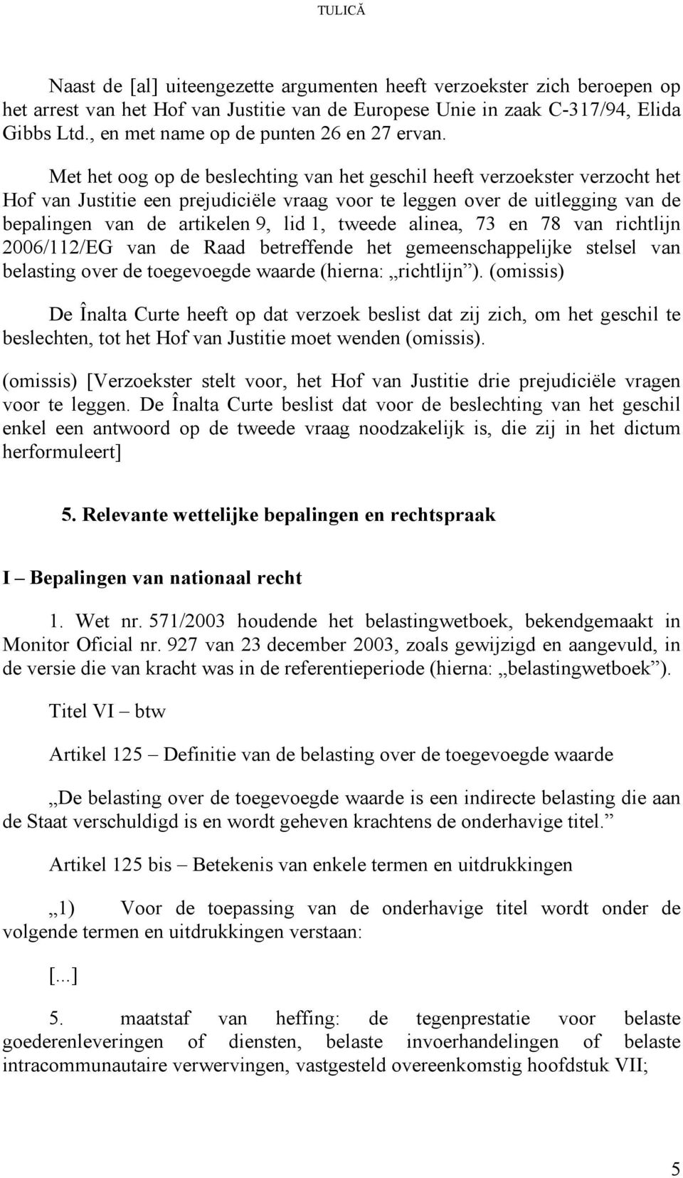 Met het oog op de beslechting van het geschil heeft verzoekster verzocht het Hof van Justitie een prejudiciële vraag voor te leggen over de uitlegging van de bepalingen van de artikelen 9, lid 1,