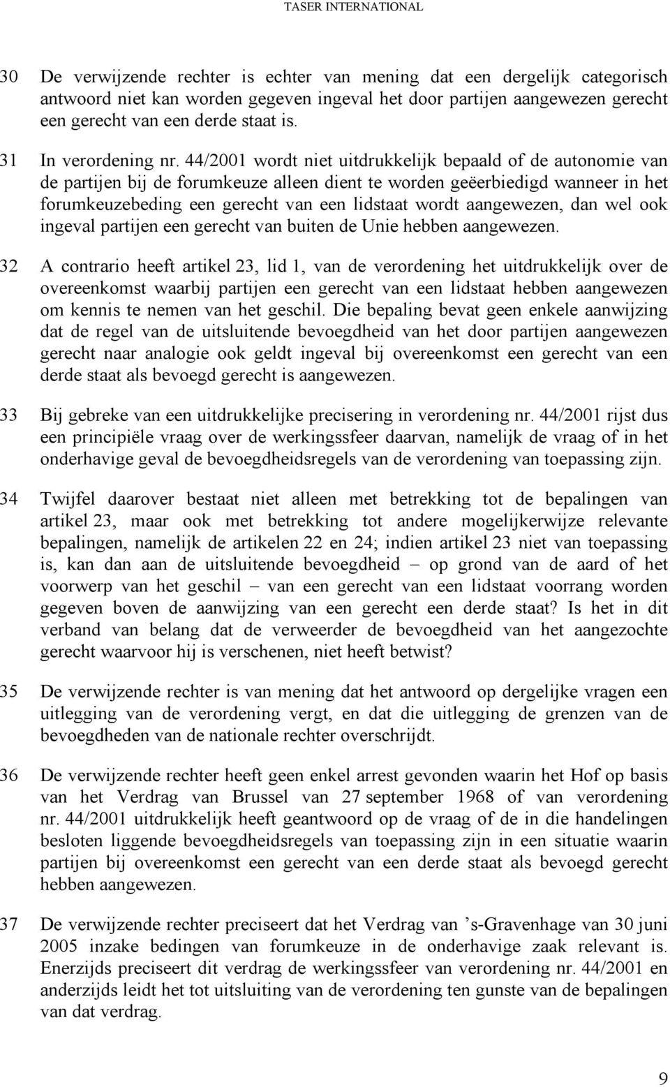 44/2001 wordt niet uitdrukkelijk bepaald of de autonomie van de partijen bij de forumkeuze alleen dient te worden geëerbiedigd wanneer in het forumkeuzebeding een gerecht van een lidstaat wordt