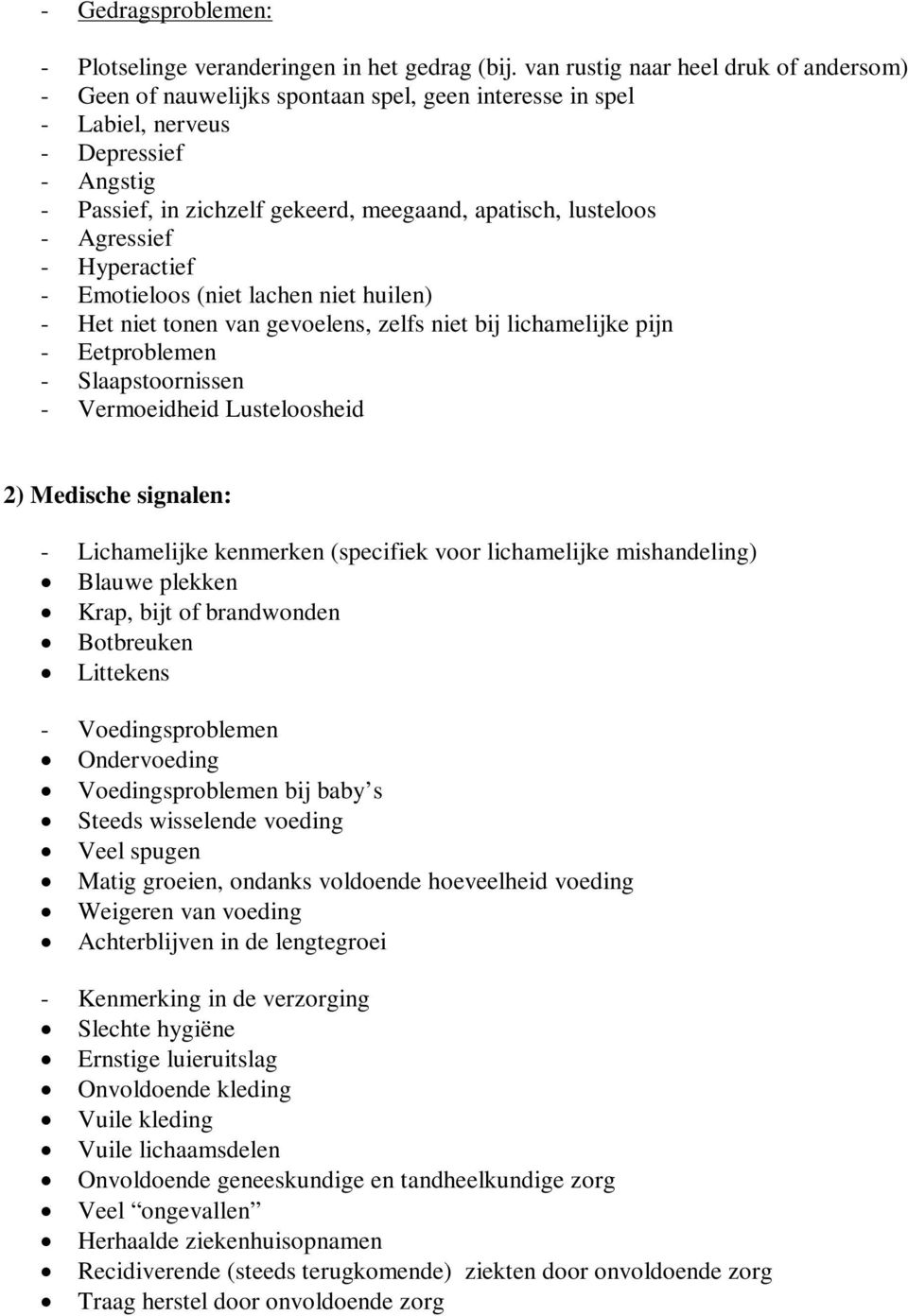 lusteloos - Agressief - Hyperactief - Emotieloos (niet lachen niet huilen) - Het niet tonen van gevoelens, zelfs niet bij lichamelijke pijn - Eetproblemen - Slaapstoornissen - Vermoeidheid