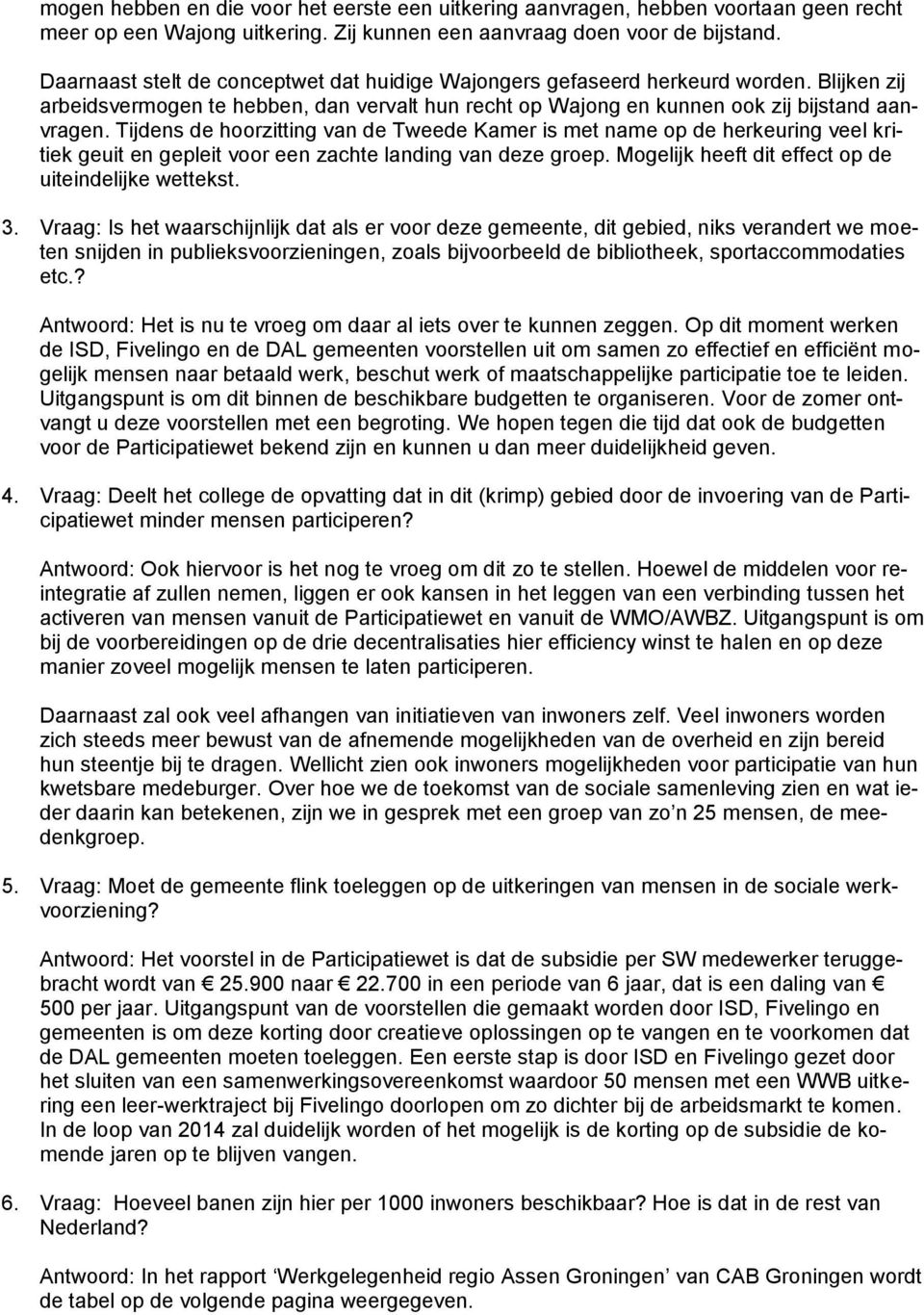 Tijdens de hoorzitting van de Tweede Kamer is met name op de herkeuring veel kritiek geuit en gepleit voor een zachte landing van deze groep. Mogelijk heeft dit effect op de uiteindelijke wettekst. 3.