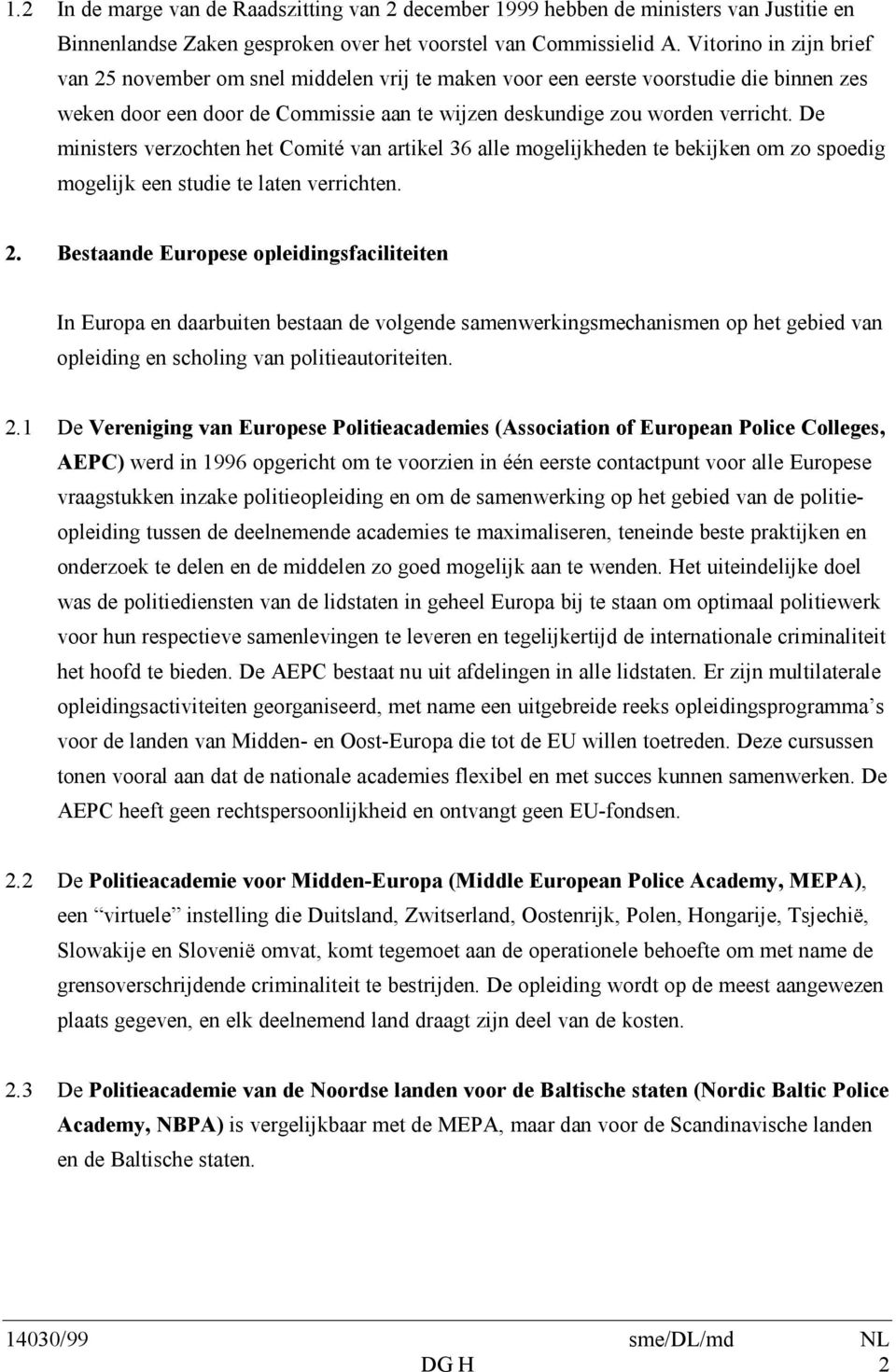 De ministers verzochten het Comité van artikel 36 alle mogelijkheden te bekijken om zo spoedig mogelijk een studie te laten verrichten. 2.