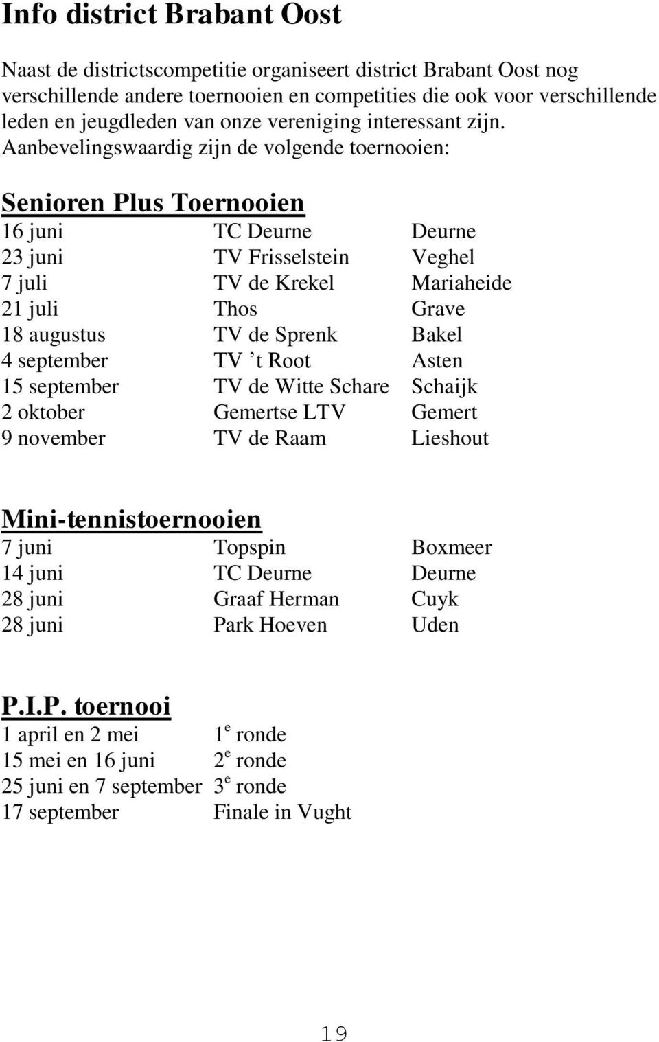 Aanbevelingswaardig zijn de volgende toernooien: Senioren Plus Toernooien 16 juni TC Deurne Deurne 23 juni TV Frisselstein Veghel 7 juli TV de Krekel Mariaheide 21 juli Thos Grave 18 augustus TV de
