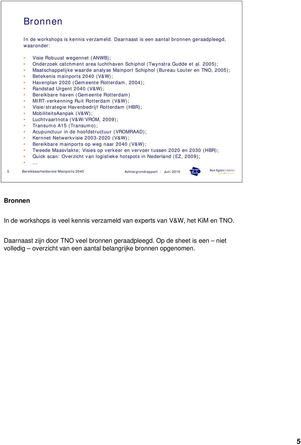 Bereikbare haven (Gemeente Rotterdam) MIRT-verkenning Ruit Rotterdam (V&W); Visie/strategie Havenbedrijf Rotterdam (HBR); MobiliteitsAanpak (V&W); Luchtvaartnota (V&W/VROM, 2009); Transumo A15