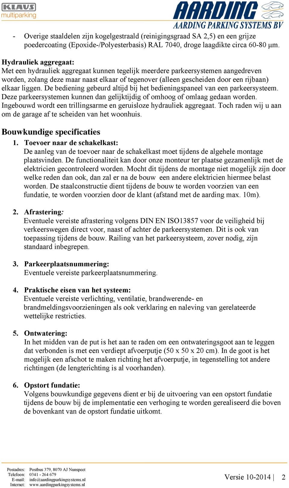 liggen. De bediening gebeurd altijd bij het bedieningspaneel van een parkeersysteem. Deze parkeersystemen kunnen dan gelijktijdig of omhoog of omlaag gedaan worden.