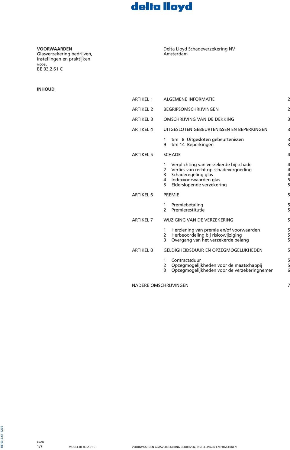 EN BEPERKINGEN 3 1 t/m 8 Uitgesloten gebeurtenissen 3 9 t/m 14 Beperkingen 3 ARTIKEL 5 SCHADE 4 1 Verplichting van verzekerde bij schade 4 2 Verlies van recht op schadevergoeding 4 3 Schaderegeling