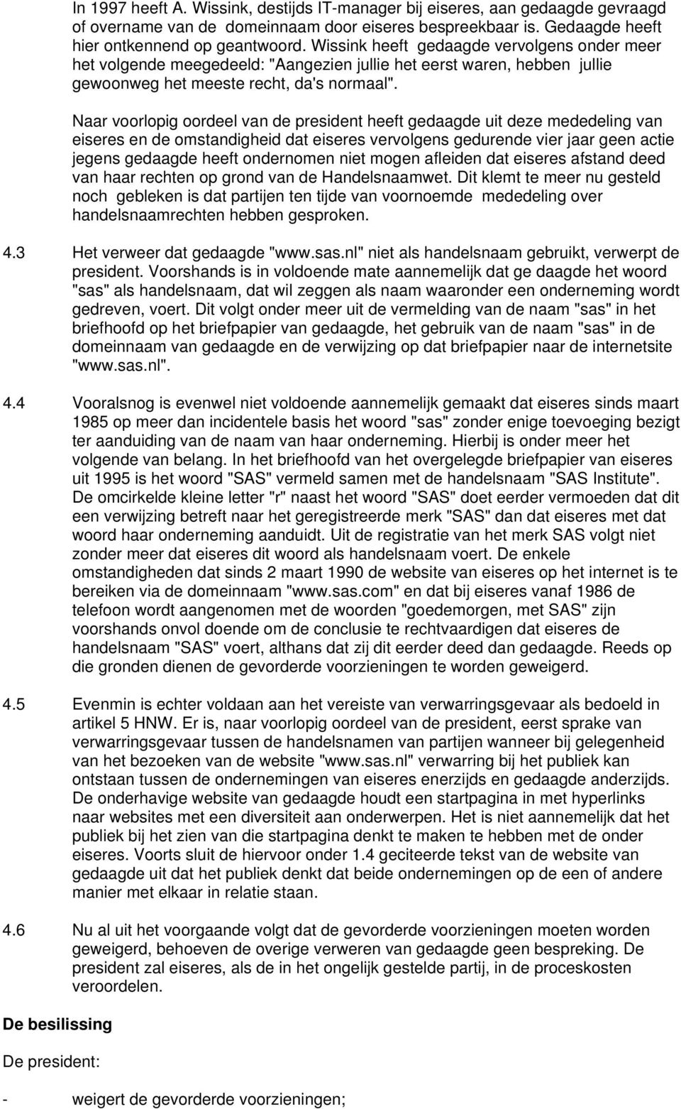 Naar voorlopig oordeel van de president heeft gedaagde uit deze mededeling van eiseres en de omstandigheid dat eiseres vervolgens gedurende vier jaar geen actie jegens gedaagde heeft ondernomen niet