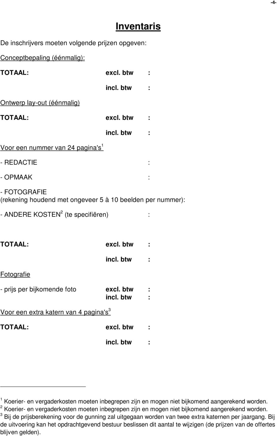 btw : Fotografie incl. btw : - prijs per bijkomende foto excl. btw : incl. btw : Voor een extra katern van 4 pagina's 3 TOTAAL: excl. btw : incl. btw : 1 Koerier- en vergaderkosten moeten inbegrepen zijn en mogen niet bijkomend aangerekend worden.