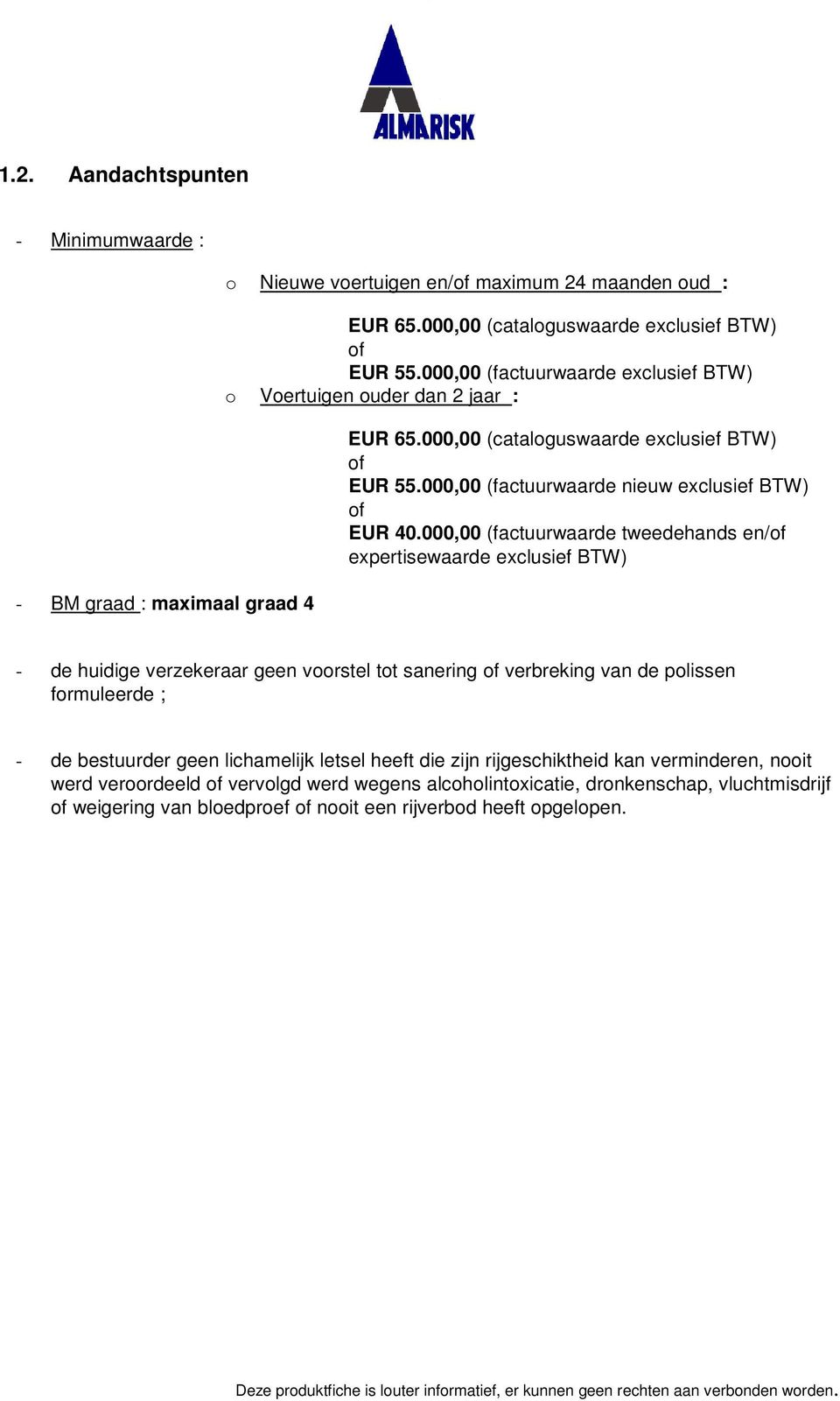 000,00 (factuurwaarde en/ expertisewaarde exclusief BTW) - de huidige verzekeraar geen voorstel tot sanering verbreking van de polissen formuleerde ; - de bestuurder geen lichamelijk