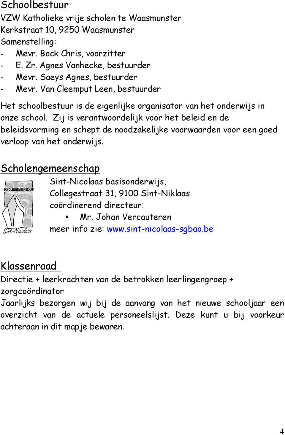 Zij is verantwoordelijk voor het beleid en de beleidsvorming en schept de noodzakelijke voorwaarden voor een goed verloop van het onderwijs.