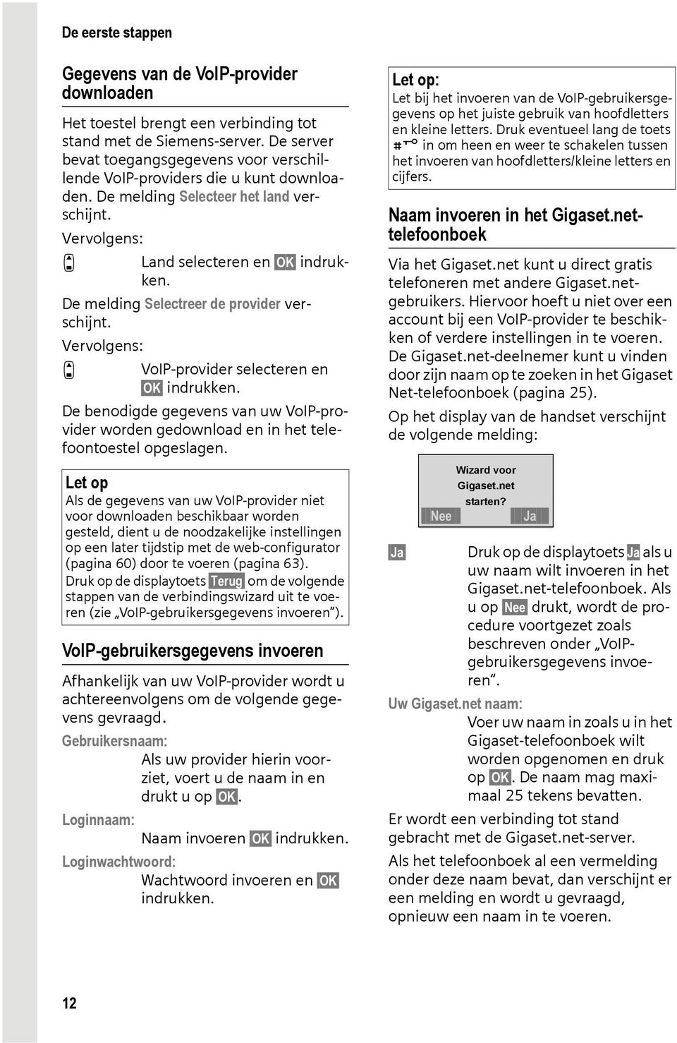 De melding Selectreer de provider verschijnt. Vervolgens: q VoIP-provider selecteren en OK indrukken. De benodigde gegevens van uw VoIP-provider worden gedownload en in het telefoontoestel opgeslagen.