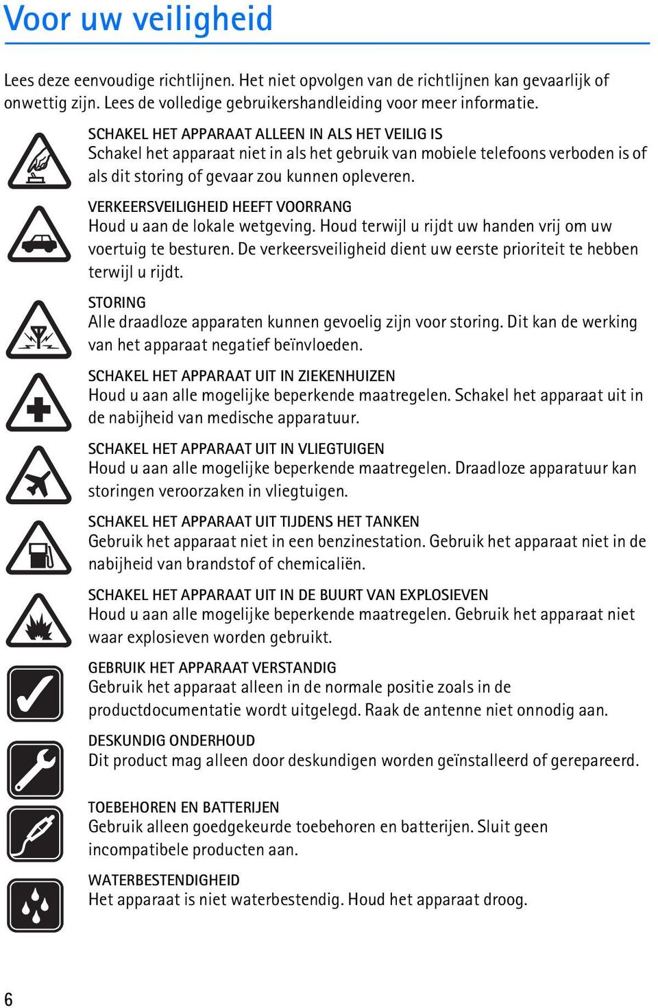 VERKEERSVEILIGHEID HEEFT VOORRANG Houd u aan de lokale wetgeving. Houd terwijl u rijdt uw handen vrij om uw voertuig te besturen.