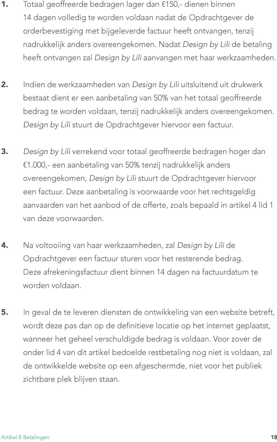 Indien de werkzaamheden van Design by Lili uitsluitend uit drukwerk bestaat dient er een aanbetaling van 50% van het totaal geoffreerde bedrag te worden voldaan, tenzij nadrukkelijk anders