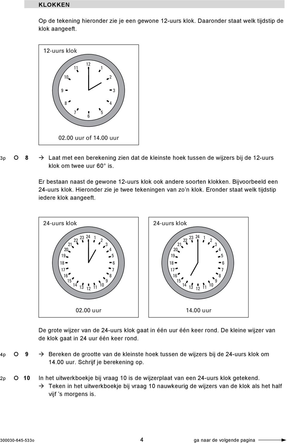 Bijvoorbeeld een 24-uurs klok. Hieronder zie je twee tekeningen van zo n klok. Eronder staat welk tijdstip iedere klok aangeeft.
