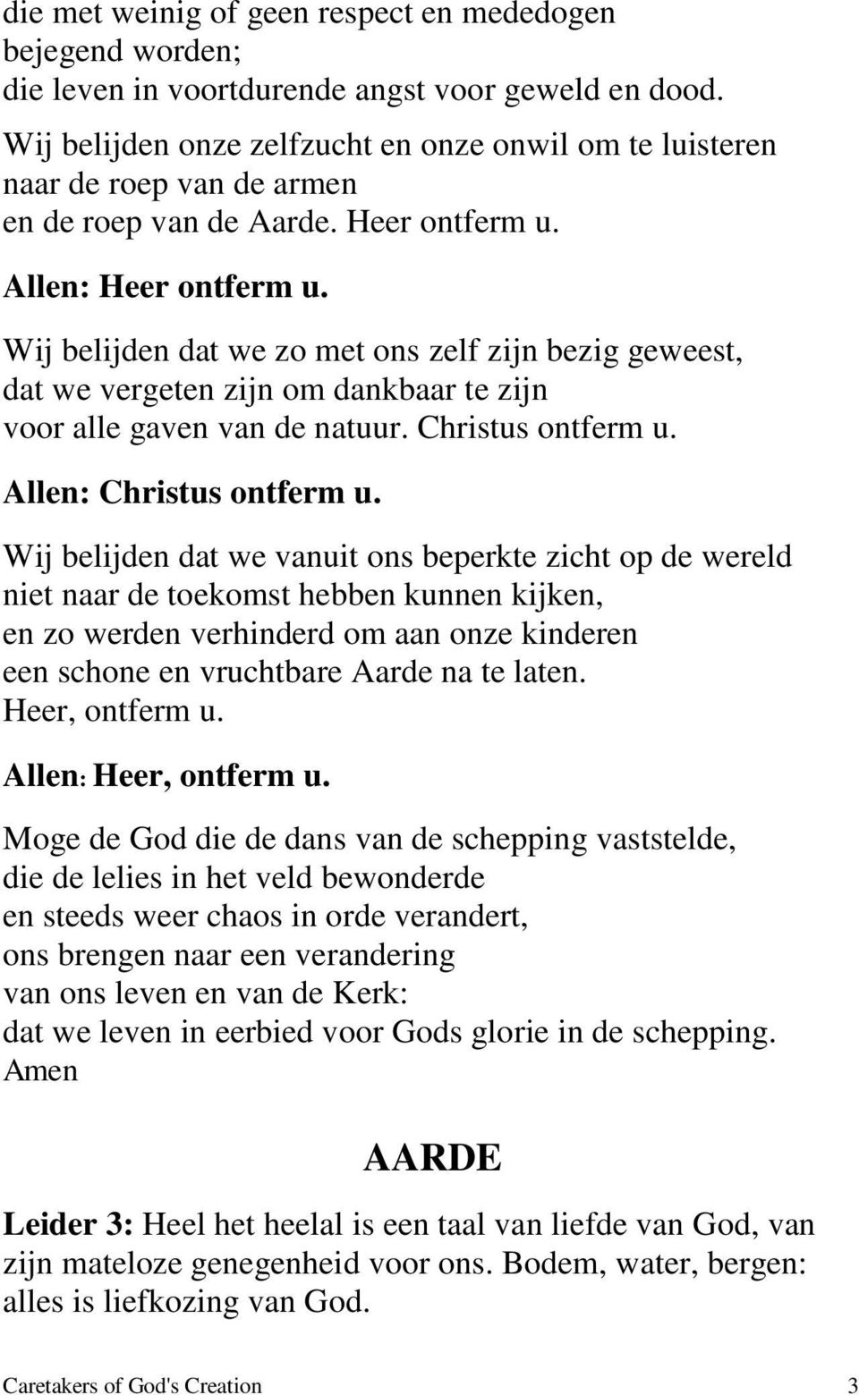 Wij belijden dat we zo met ons zelf zijn bezig geweest, dat we vergeten zijn om dankbaar te zijn voor alle gaven van de natuur. Christus ontferm u. Allen: Christus ontferm u.