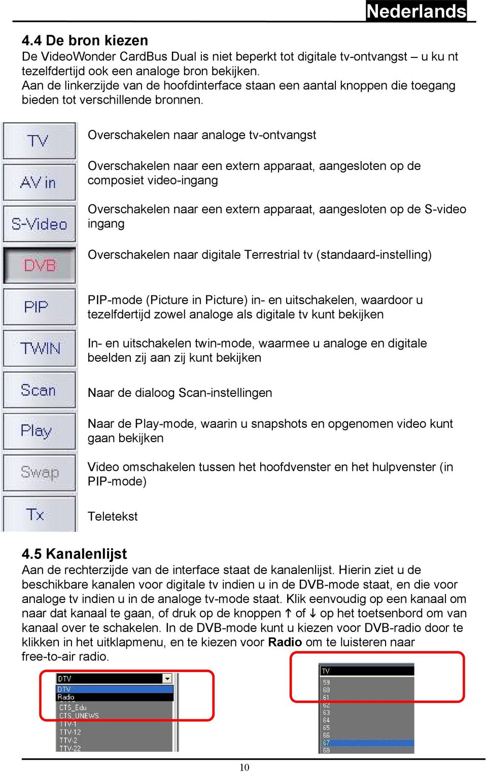 Overschakelen naar analoge tv-ontvangst Overschakelen naar een extern apparaat, aangesloten op de composiet video-ingang Overschakelen naar een extern apparaat, aangesloten op de S-video ingang