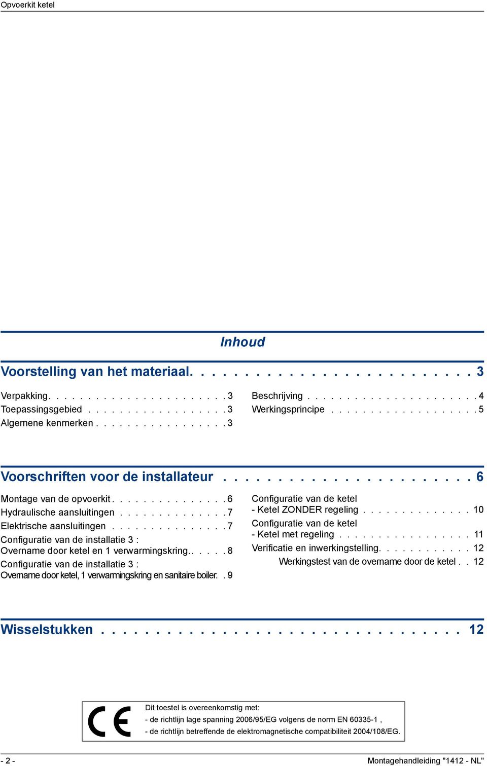 .............. 7 Configuratie van de installatie : Overname door ketel en 1 verwarmingskring...... 8 Configuratie van de installatie : Overname door ketel, 1 verwarmingskring en sanitaire boiler.