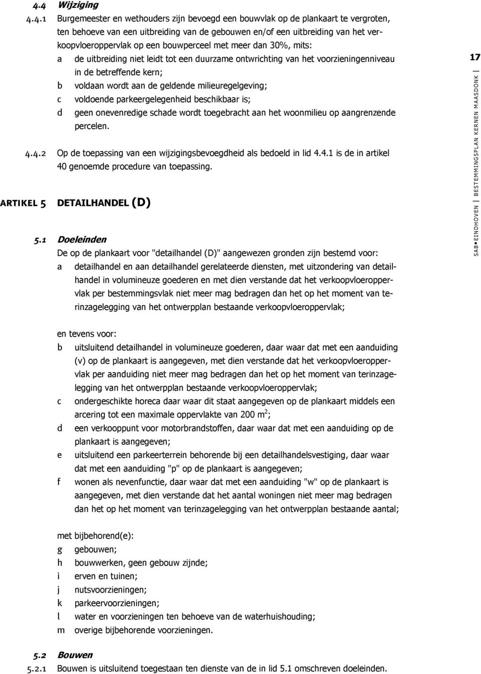 voldoende parkeergelegenheid eshikaar is; geen onevenredige shade wordt toegeraht aan het woonmilieu op aangrenzende perelen. 4.4.2 Op de toepassing van een wijzigingsevoegdheid als edoeld in lid 4.4.1 is de in artikel 40 genoemde proedure van toepassing.