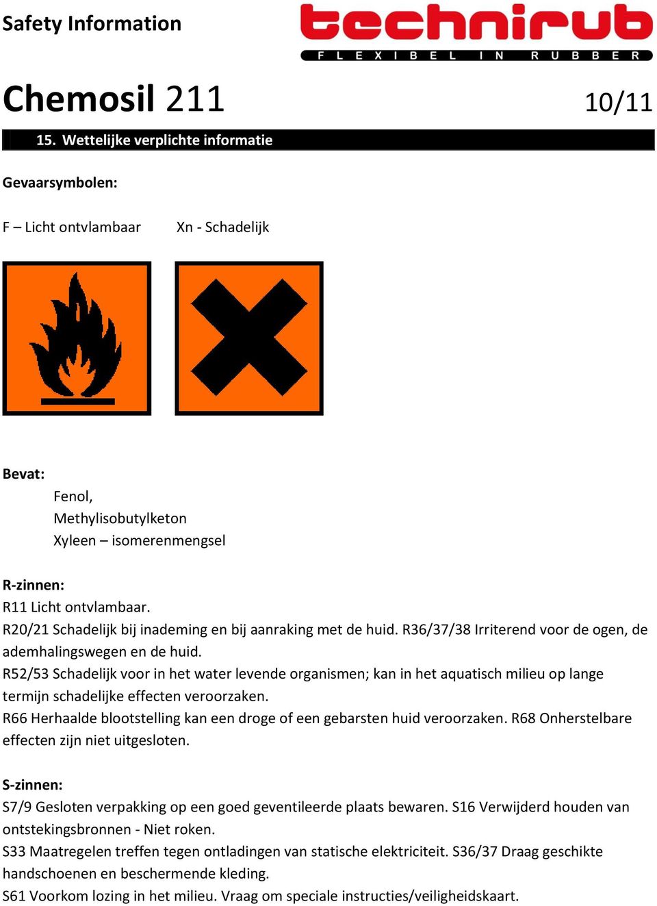 R20/21 Schadelijk bij inademing en bij aanraking met de huid. R36/37/38 Irriterend voor de ogen, de ademhalingswegen en de huid.