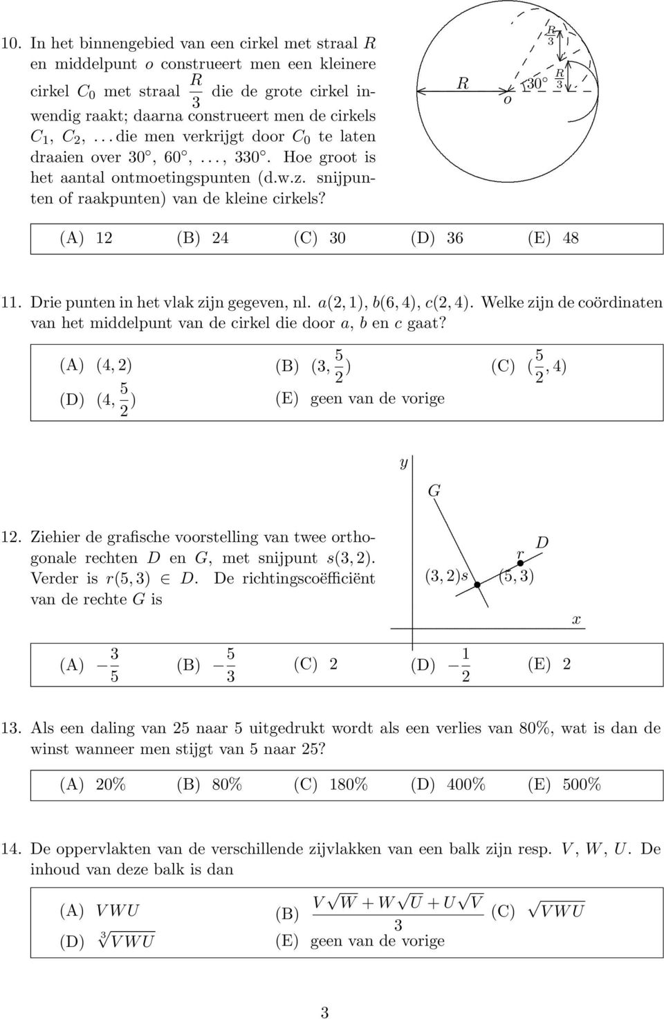 R 3 R 30 R 3 o (A) 2 (B) 24 (C) 30 (D) 36 (E) 48 Drie punten in het vlak zijn gegeven, nl a(2, ), b(6, 4), (2, 4) Welke zijn de oördinaten van het middelpunt van de irkel die door a, b en gaat?