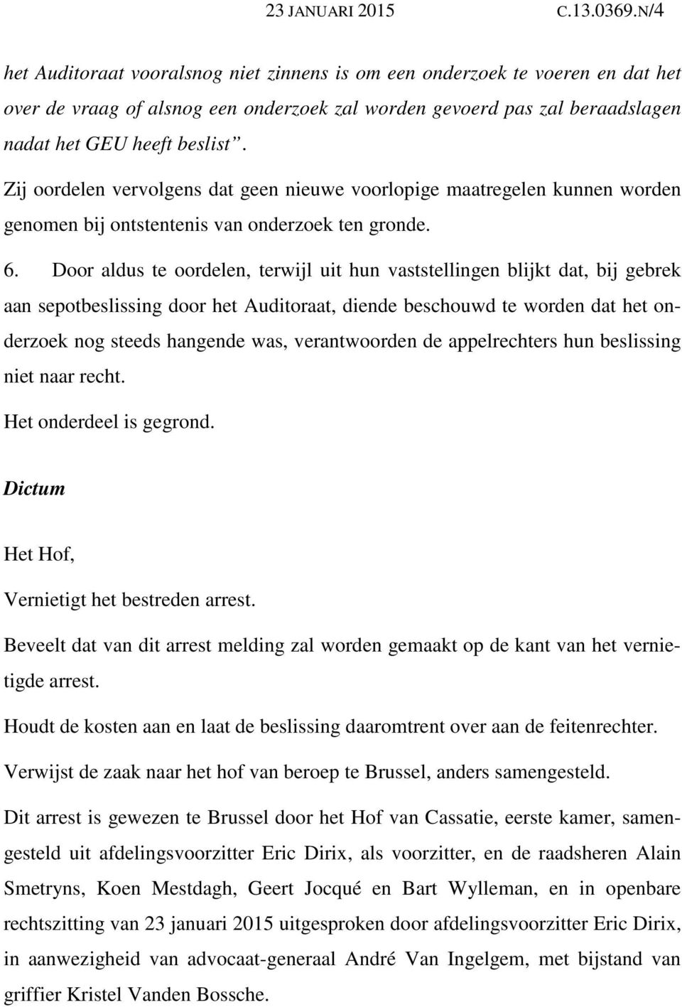 Zij oordelen vervolgens dat geen nieuwe voorlopige maatregelen kunnen worden genomen bij ontstentenis van onderzoek ten gronde. 6.