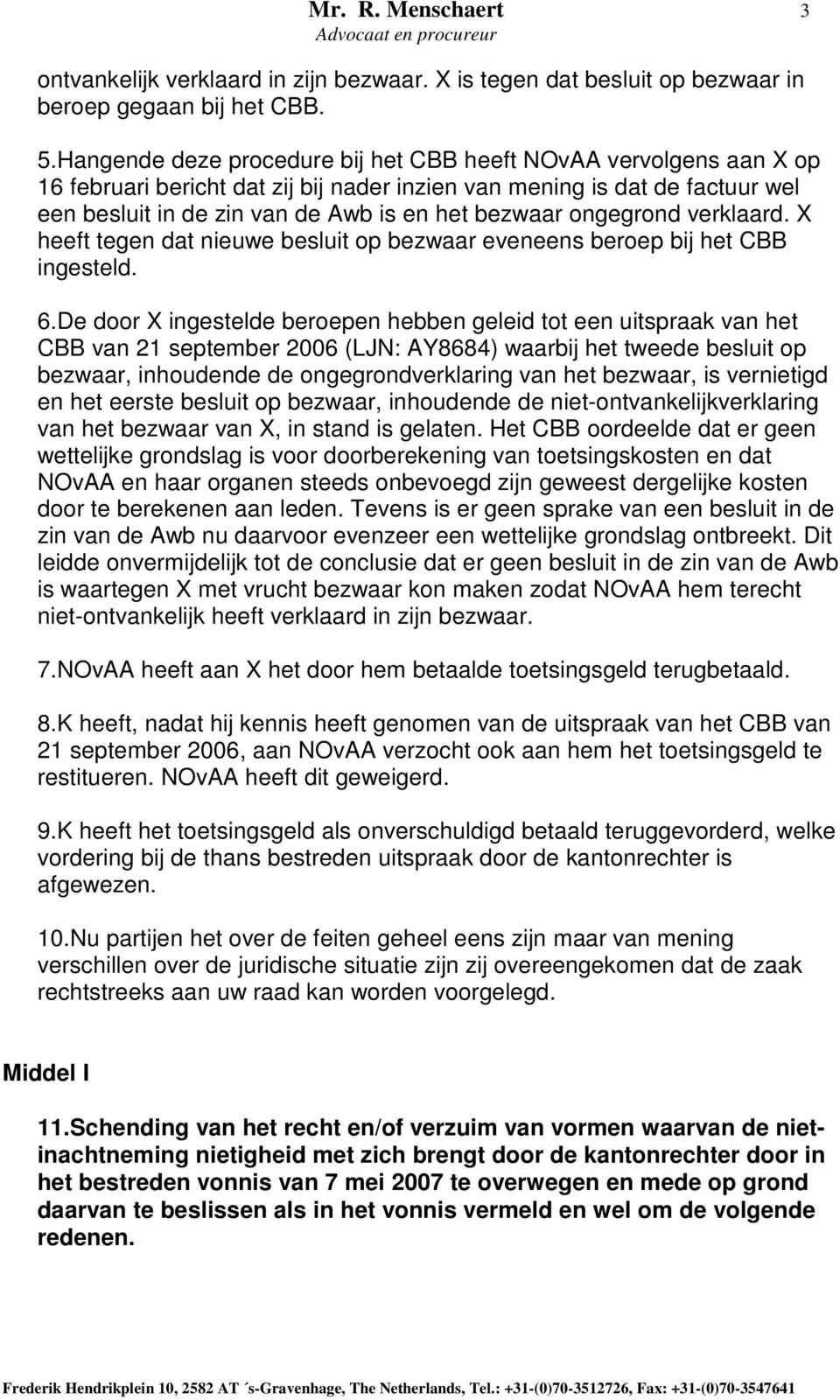 ongegrond verklaard. X heeft tegen dat nieuwe besluit op bezwaar eveneens beroep bij het CBB ingesteld. 6.