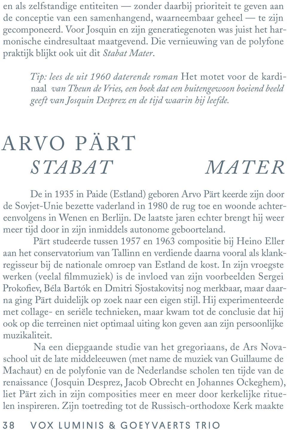 Tip: lees de uit 1960 daterende roman Het motet voor de kardinaal van Theun de Vries, een boek dat een buitengewoon boeiend beeld geeft van Josquin Desprez en de tijd waarin hij leefde.