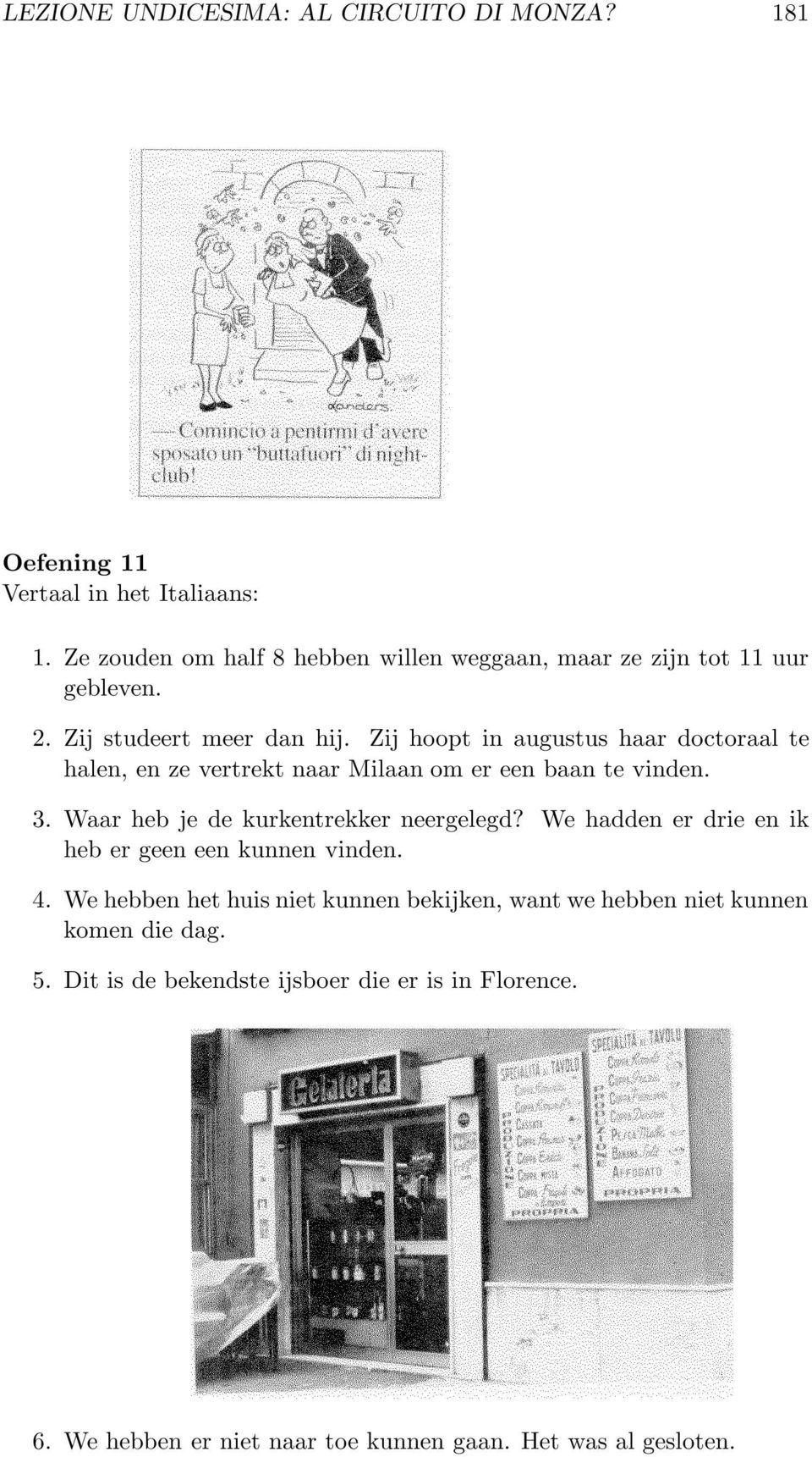 Zij hoopt in augustus haar doctoraal te halen, en ze vertrekt naar Milaan om er een baan te vinden. 3. Waar heb je de kurkentrekker neergelegd?