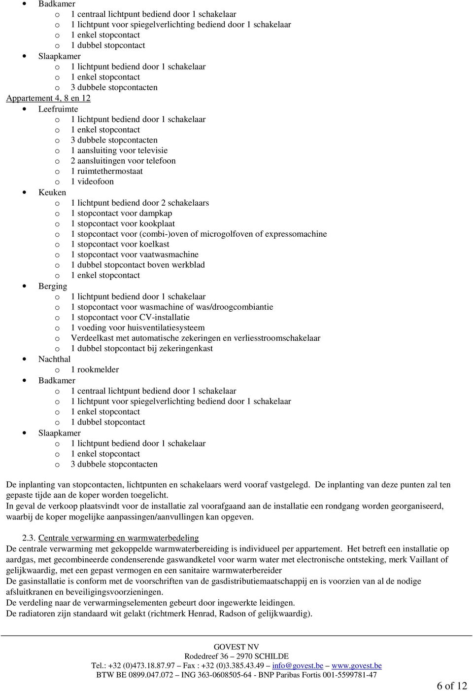 kookplaat o 1 stopcontact voor (combi-)oven of microgolfoven of expressomachine o 1 stopcontact voor koelkast o 1 stopcontact voor vaatwasmachine o 1 dubbel stopcontact boven werkblad Berging o 1