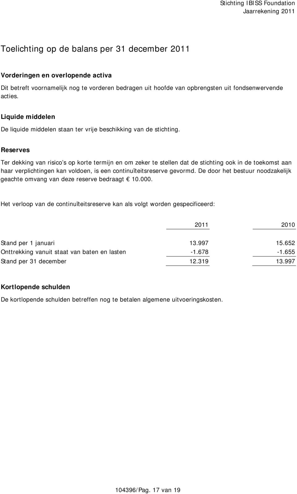 Reserves Ter dekking van risico s op korte termijn en om zeker te stellen dat de stichting ook in de toekomst aan haar verplichtingen kan voldoen, is een continuïteitsreserve gevormd.