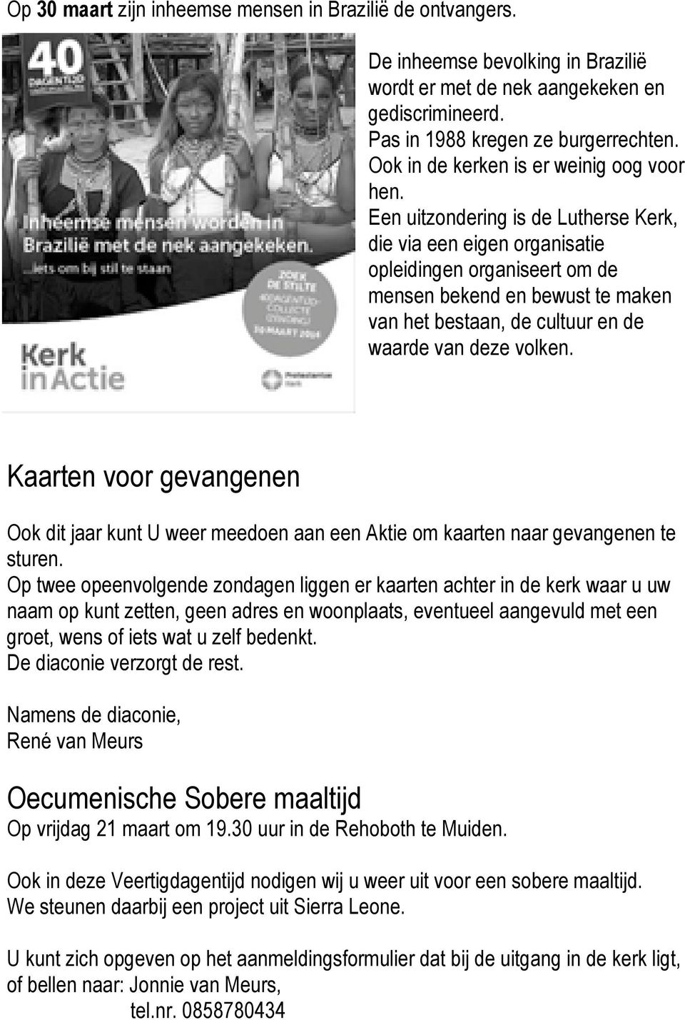 Een uitzondering is de Lutherse Kerk, die via een eigen organisatie opleidingen organiseert om de mensen bekend en bewust te maken van het bestaan, de cultuur en de waarde van deze volken.