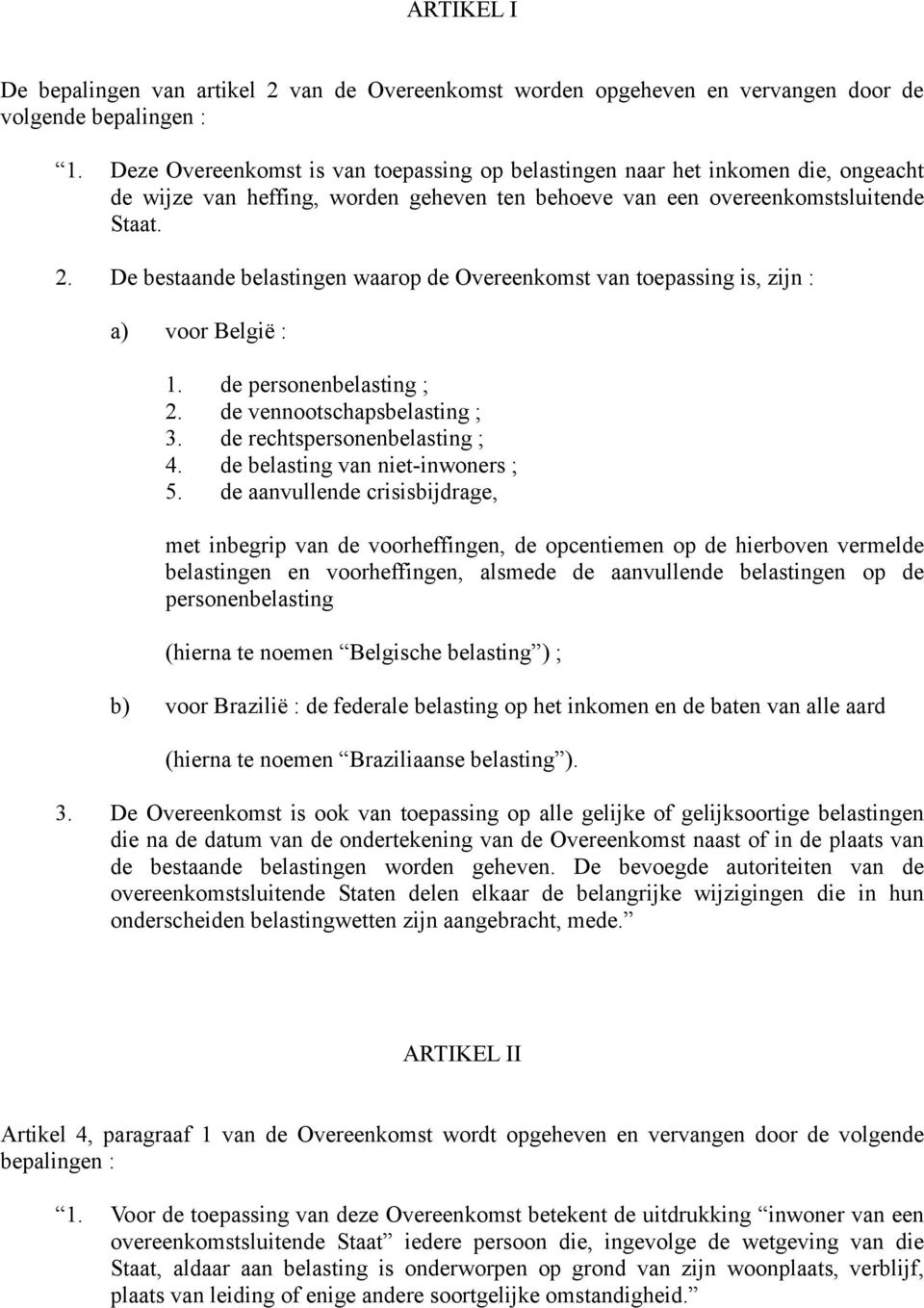 De bestaande belastingen waarop de Overeenkomst van toepassing is, zijn : a) voor België : 1. de personenbelasting ; 2. de vennootschapsbelasting ; 3. de rechtspersonenbelasting ; 4.