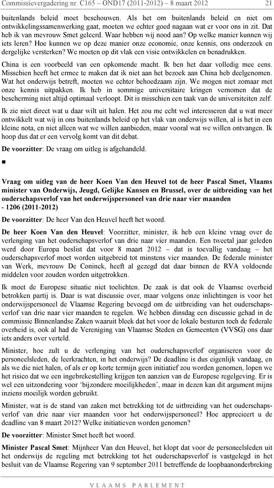 Op welke manier kunnen wij iets leren? Hoe kunnen we op deze manier onze economie, onze kennis, ons onderzoek en dergelijke versterken? We moeten op dit vlak een visie ontwikkelen en benadrukken.