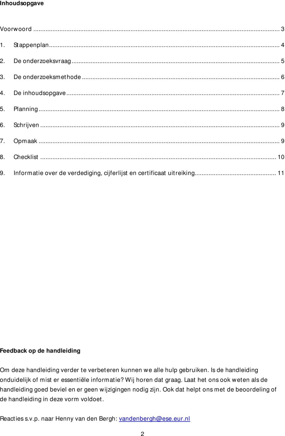 .. 11 Feedback op de handleiding Om deze handleiding verder te verbeteren kunnen we alle hulp gebruiken. Is de handleiding onduidelijk of mist er essentiële informatie?