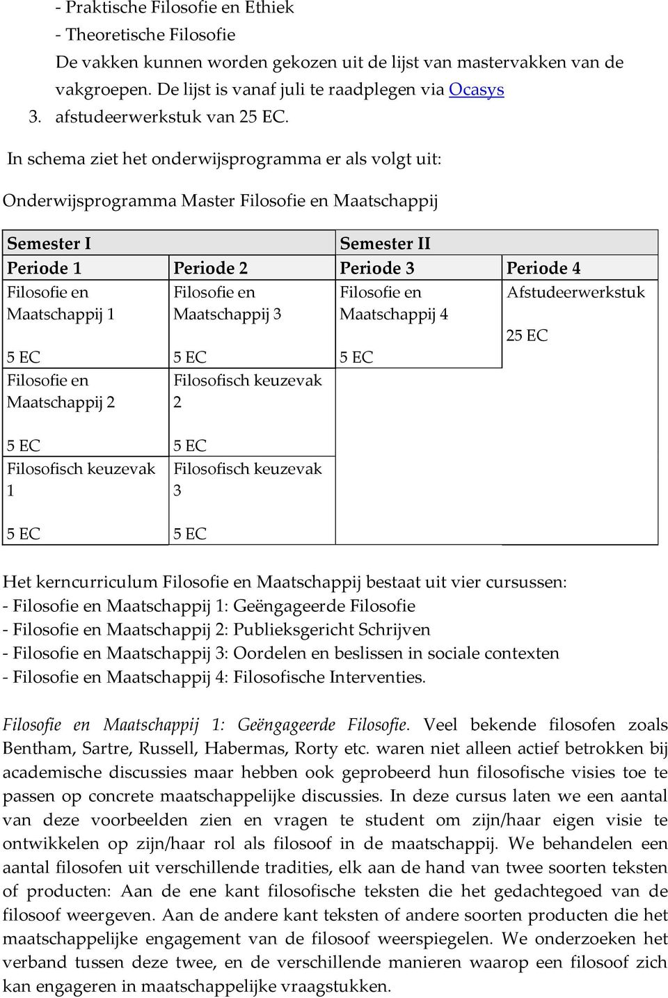 In schema ziet het onderwijsprogramma er als volgt uit: Onderwijsprogramma Master Maatschappij Semester I Semester II Periode 1 Periode 2 Periode 3 Periode 4 Maatschappij 1 Maatschappij 3