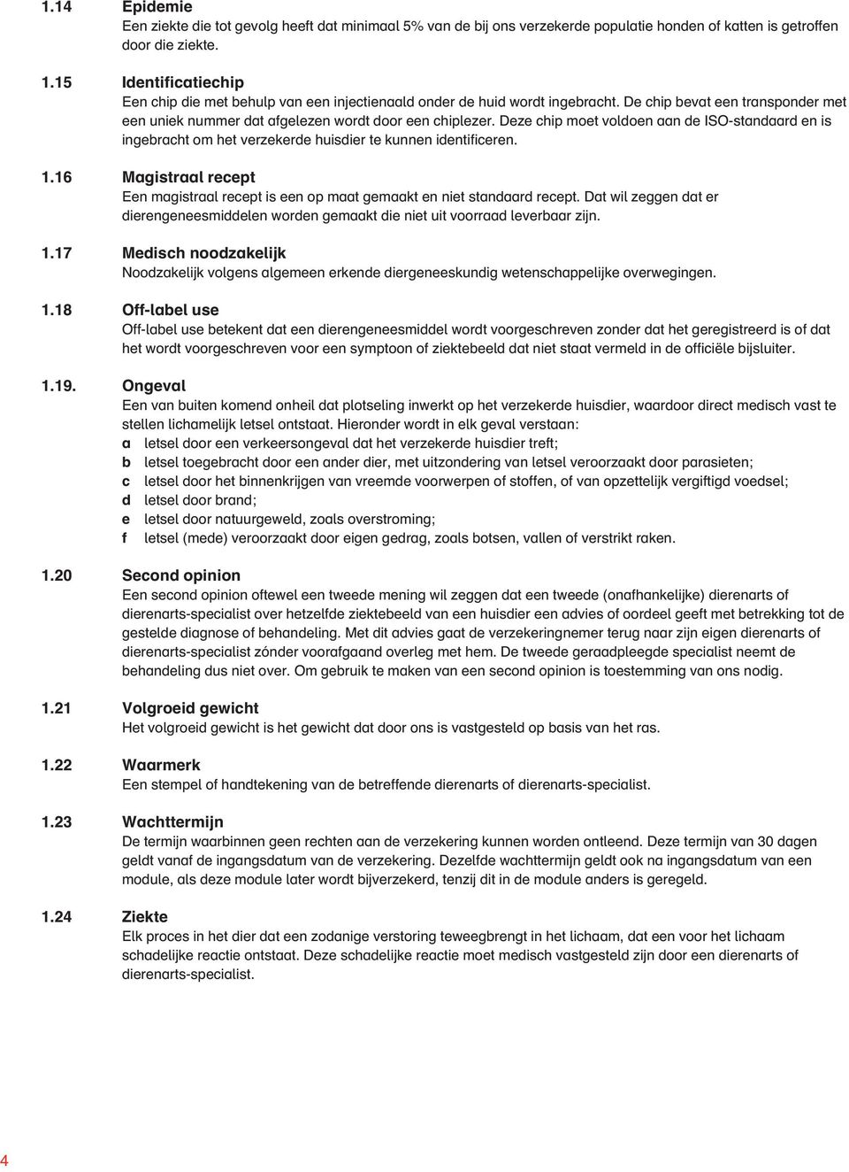 Deze chip moet voldoen aan de ISO-standaard en is ingebracht om het verzekerde huisdier te kunnen identificeren. 1.