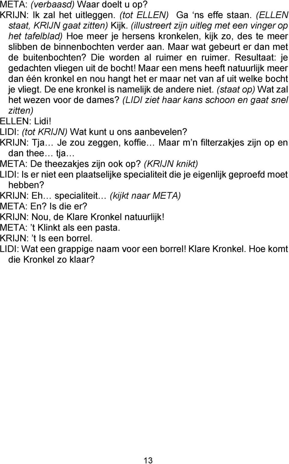 Die worden al ruimer en ruimer. Resultaat: je gedachten vliegen uit de bocht! Maar een mens heeft natuurlijk meer dan één kronkel en nou hangt het er maar net van af uit welke bocht je vliegt.