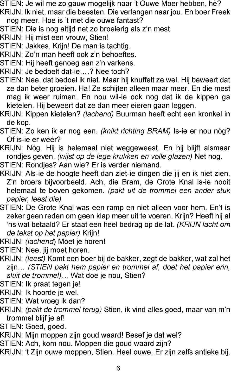 STIEN: Hij heeft genoeg aan z n varkens. KRIJN: Je bedoelt dat-ie.? Nee toch? STIEN: Nee, dat bedoel ik niet. Maar hij knuffelt ze wel. Hij beweert dat ze dan beter groeien. Ha!