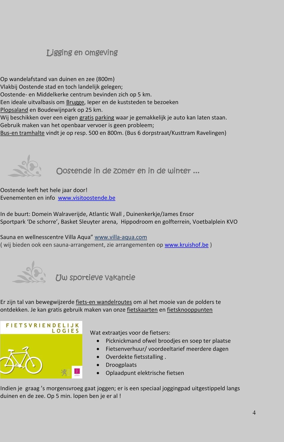 Gebruik maken van het openbaar vervoer is geen probleem; Bus-en tramhalte vindt je op resp. 500 en 800m. (Bus 6 dorpstraat/kusttram Ravelingen) Oostende in de zomer en in de winter.