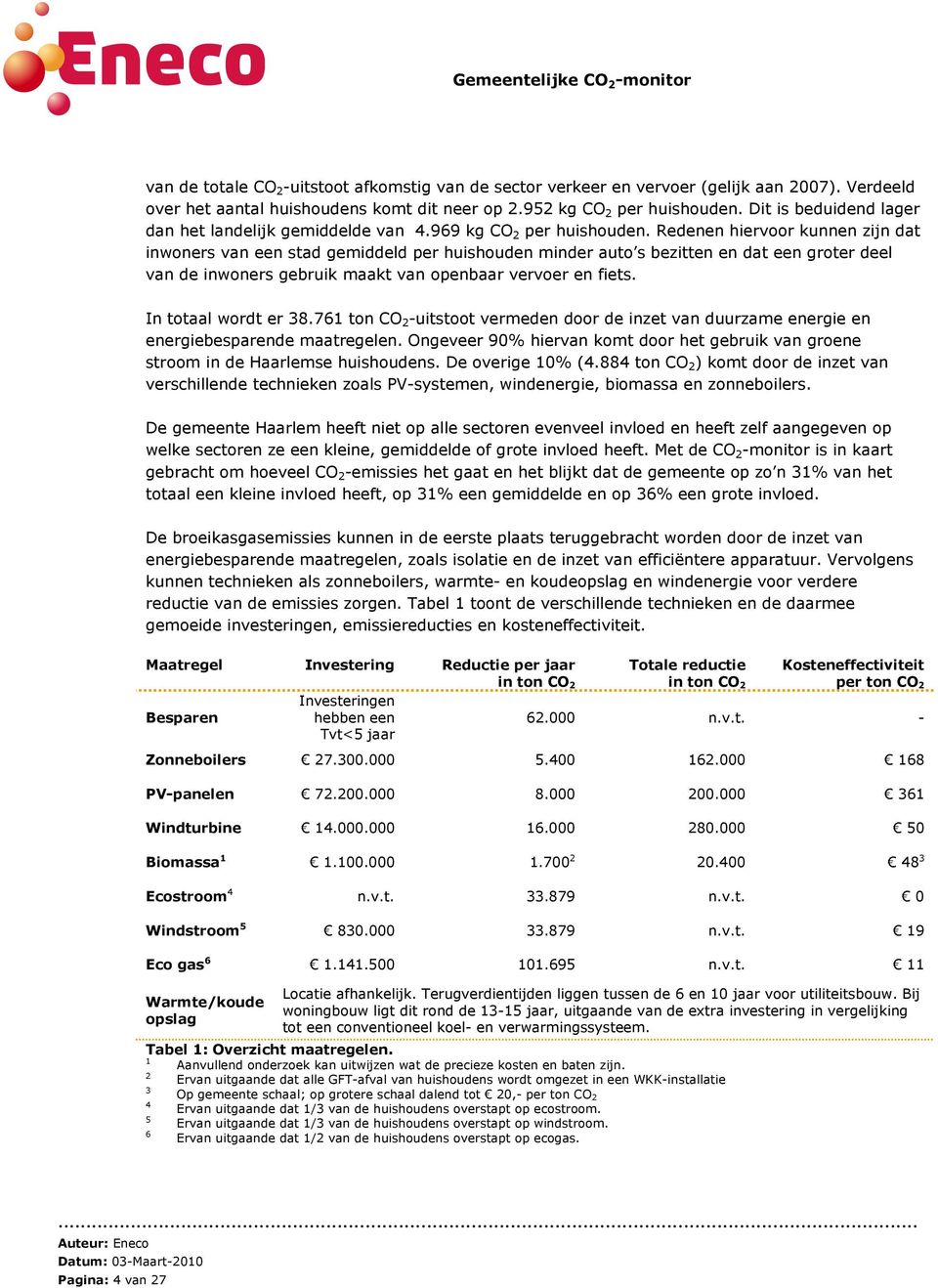 Redenen hiervoor kunnen zijn dat inwoners van een stad gemiddeld per huishouden minder auto s bezitten en dat een groter deel van de inwoners gebruik maakt van openbaar vervoer en fiets.