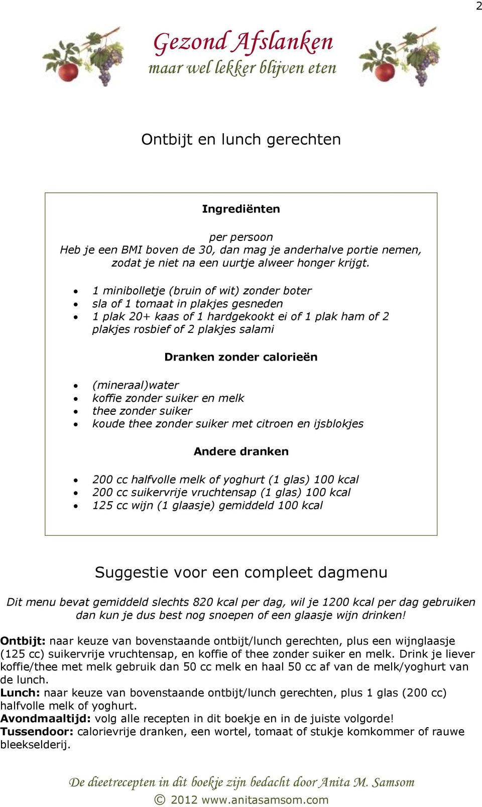 yoghurt (1 glas) 100 kcal 200 cc suikervrije vruchtensap (1 glas) 100 kcal 125 cc wijn (1 glaasje) gemiddeld 100 kcal Suggestie voor een compleet dagmenu Dit menu bevat gemiddeld slechts 820 kcal per
