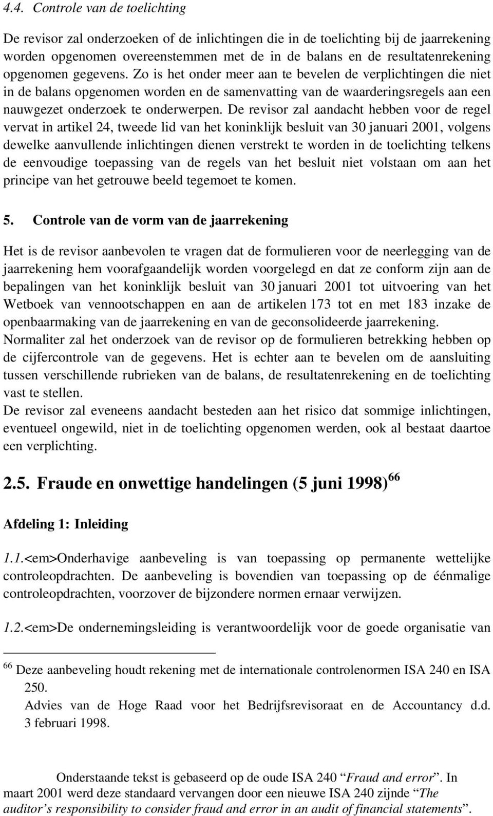 De revisor zal aandacht hebben voor de regel vervat in artikel 24, tweede lid van het koninklijk besluit van 30 januari 2001, volgens dewelke aanvullende inlichtingen dienen verstrekt te worden in de