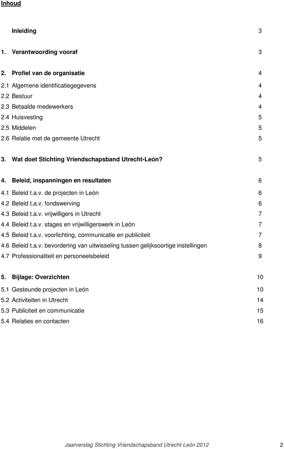 3 Beleid t.a.v. vrijwilligers in Utrecht 7 4.4 Beleid t.a.v. stages en vrijwilligerswerk in León 7 4.5 Beleid t.a.v. voorlichting, communicatie en publiciteit 7 4.6 Beleid t.a.v. bevordering van uitwisseling tussen gelijksoortige instellingen 8 4.