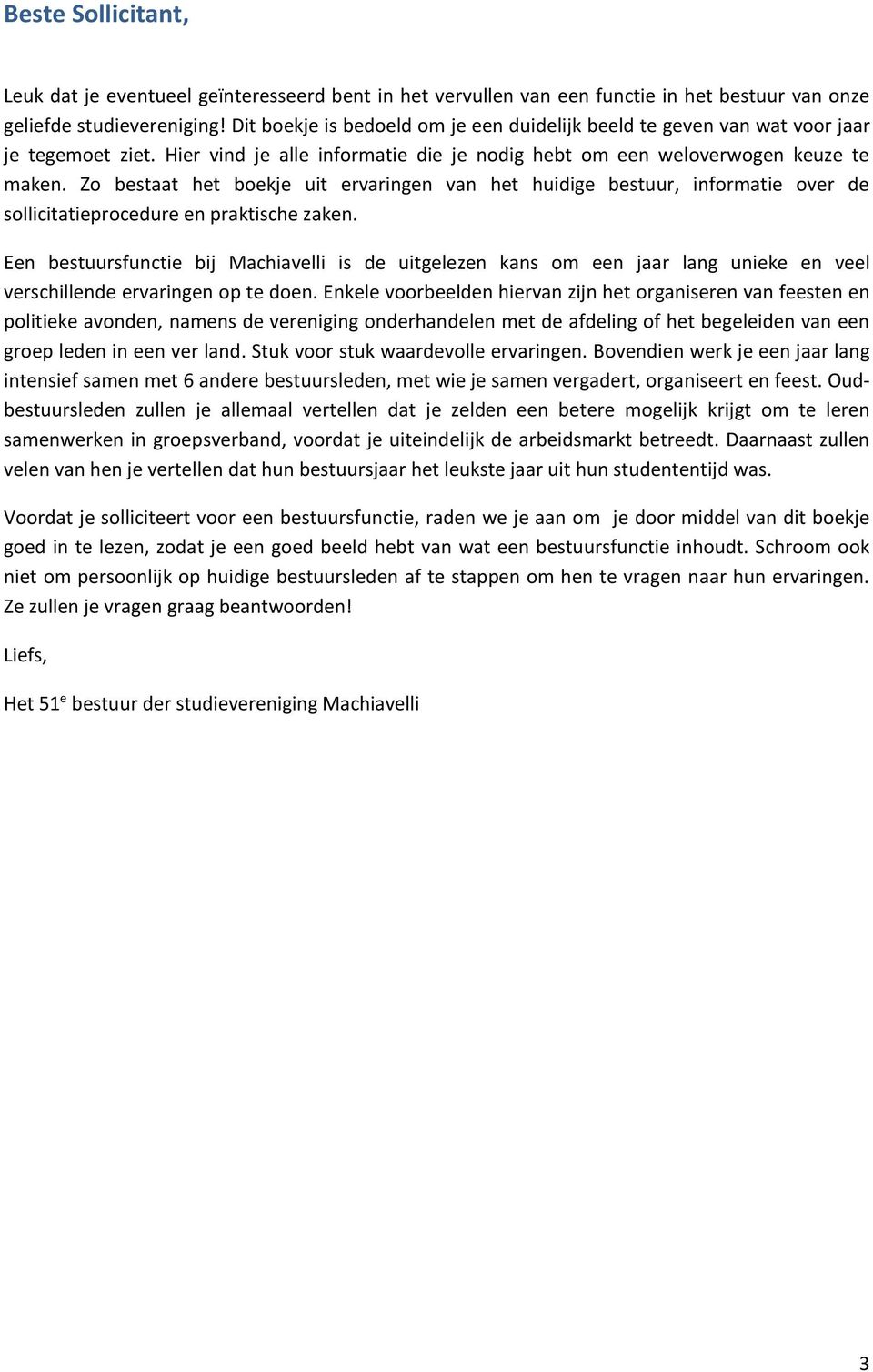 Zo bestaat het boekje uit ervaringen van het huidige bestuur, informatie over de sollicitatieprocedure en praktische zaken.