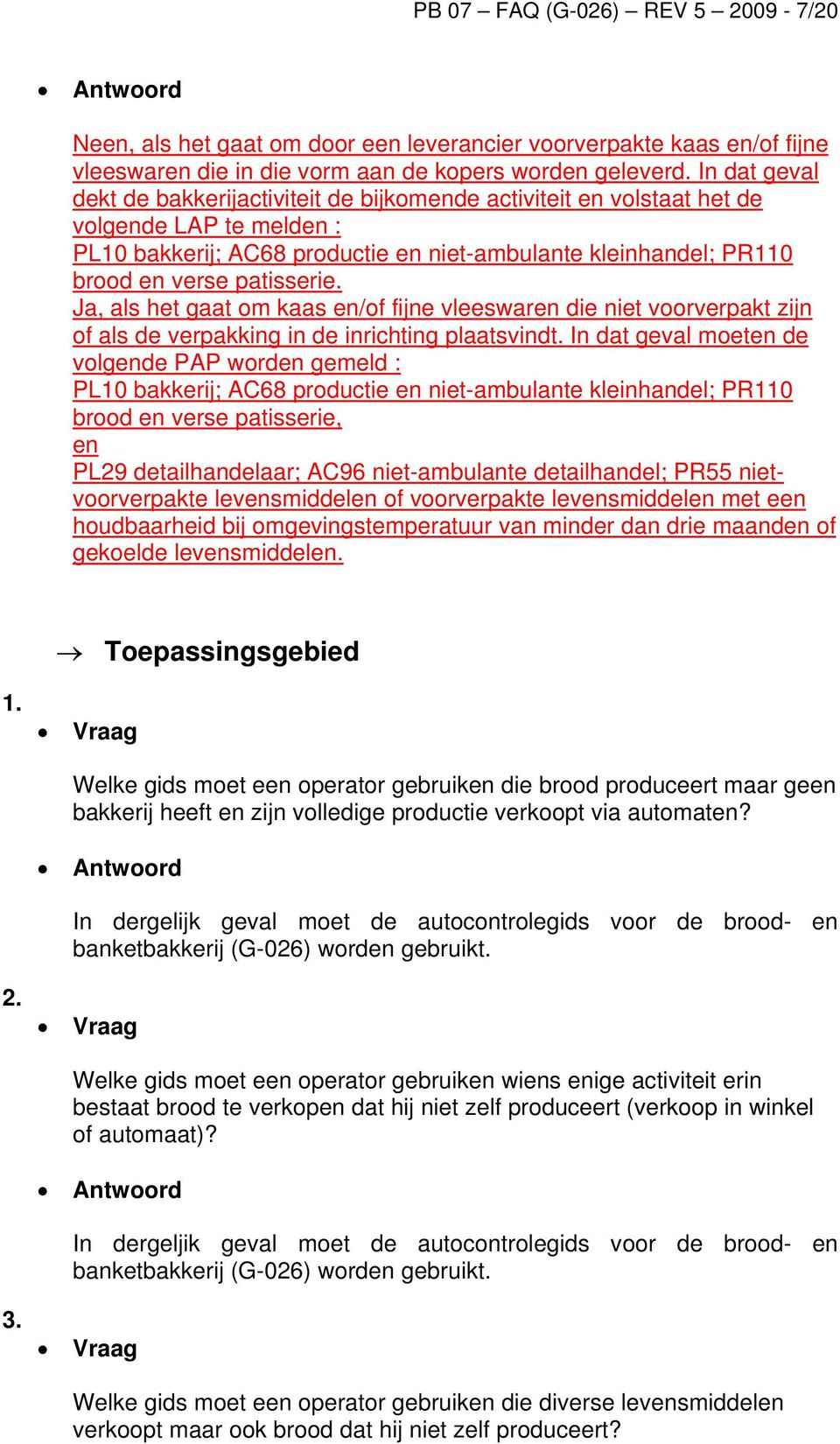 patisserie. Ja, als het gaat om kaas en/of fijne vleeswaren die niet voorverpakt zijn of als de verpakking in de inrichting plaatsvindt.