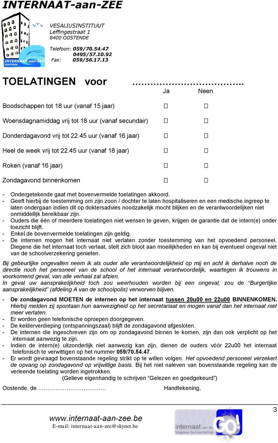 - Geeft hierbij de toestemming om zijn zoon / dochter te laten hospitaliseren en een medische ingreep te laten ondergaan indien dit op doktersadvies noodzakelijk mocht blijken en de