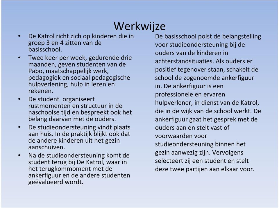 De student organiseert rustmomenten en structuur in de naschoolse tijd en bespreekt ook het belang daarvan met de ouders. De studieondersteuning vindt plaats aan huis.