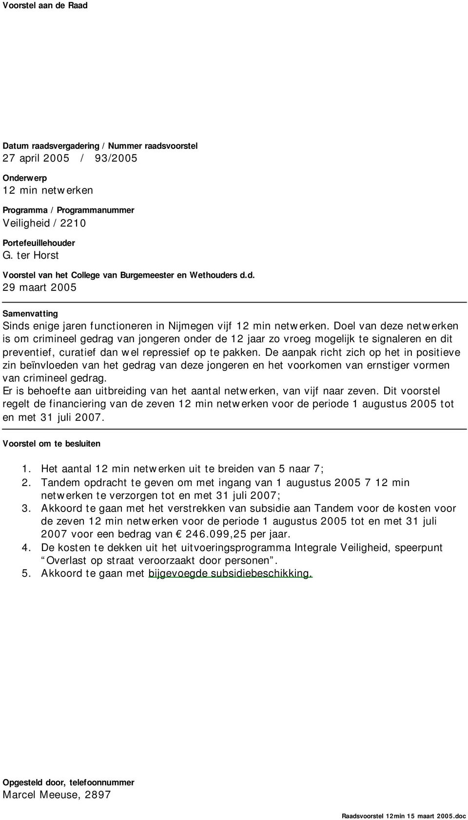 Doel van deze netwerken is om crimineel gedrag van jongeren onder de 12 jaar zo vroeg mogelijk te signaleren en dit preventief, curatief dan wel repressief op te pakken.