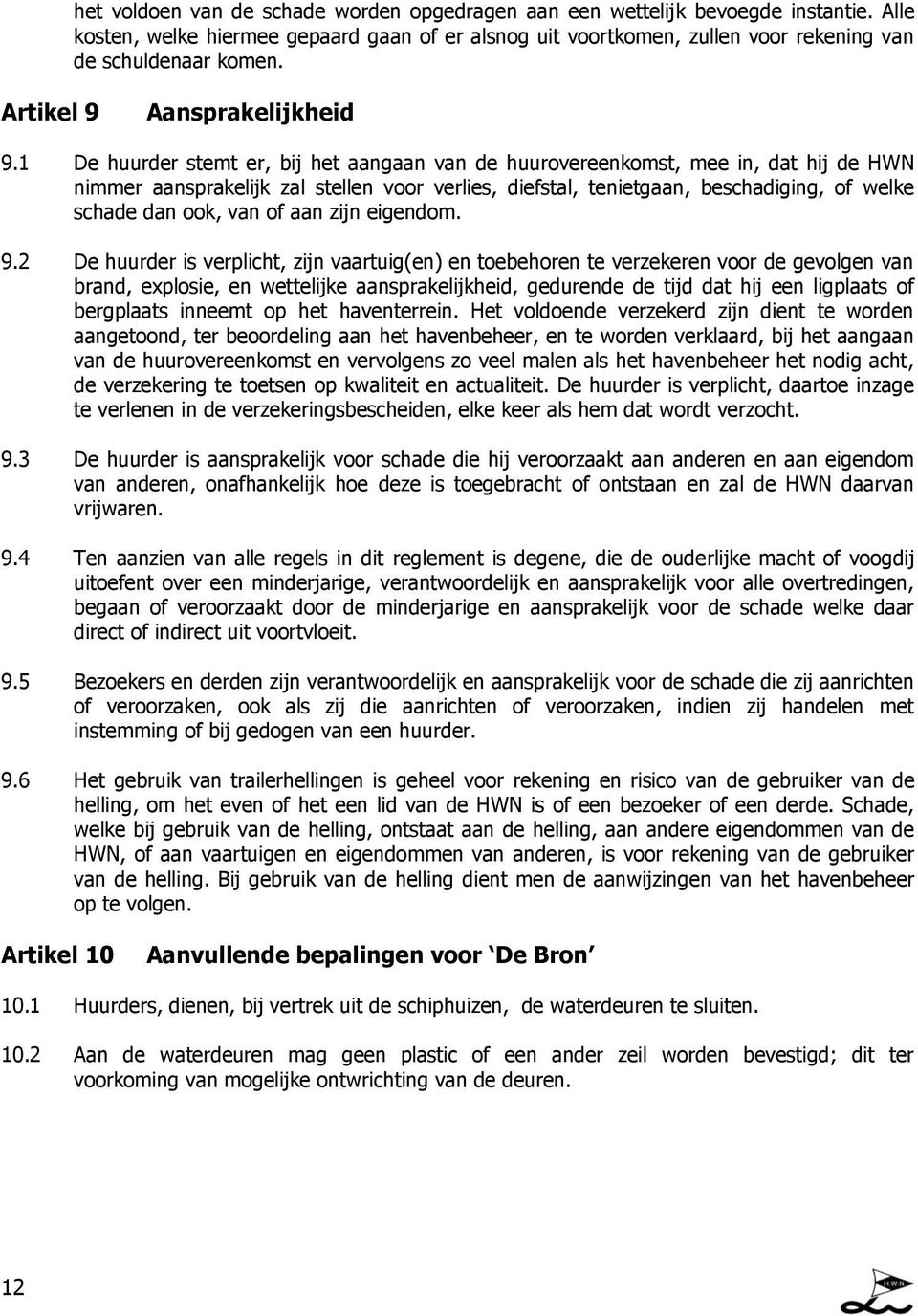 1 De huurder stemt er, bij het aangaan van de huurovereenkomst, mee in, dat hij de HWN nimmer aansprakelijk zal stellen voor verlies, diefstal, tenietgaan, beschadiging, of welke schade dan ook, van