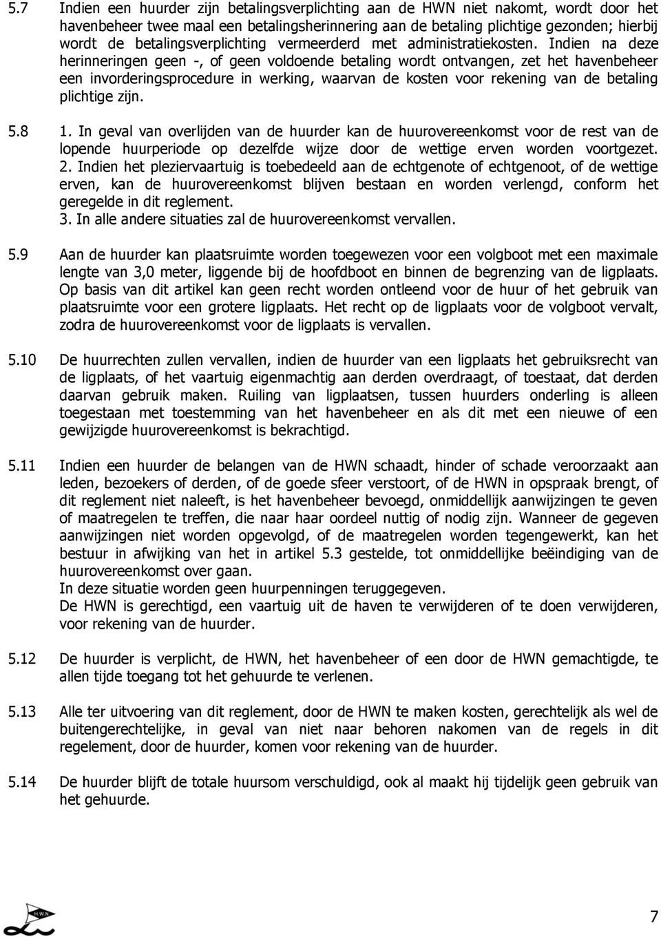 Indien na deze herinneringen geen -, of geen voldoende betaling wordt ontvangen, zet het havenbeheer een invorderingsprocedure in werking, waarvan de kosten voor rekening van de betaling plichtige